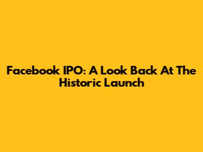 Facebook IPO: A Look Back At The Historic Launch