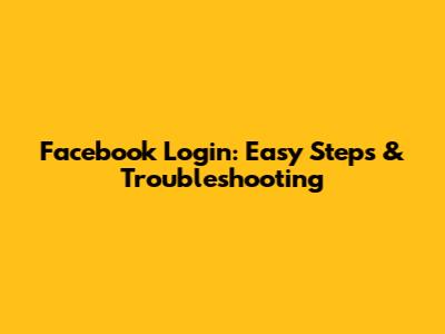 Facebook Login: Easy Steps & Troubleshooting
