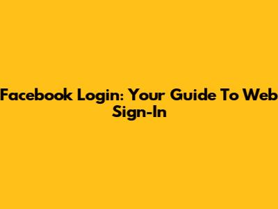 Facebook Login: Your Guide To Web Sign-In