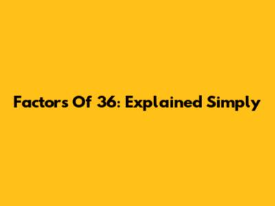 Factors Of 36: Explained Simply