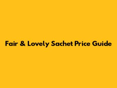 Fair & Lovely Sachet Price Guide