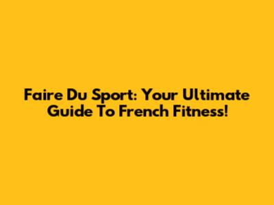 Faire Du Sport: Your Ultimate Guide To French Fitness!