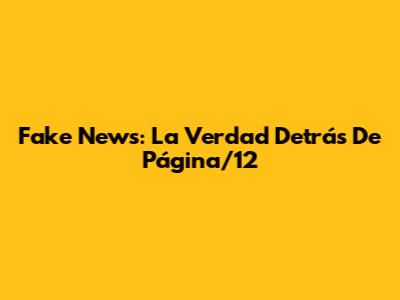 Fake News: La Verdad Detrás De Página/12