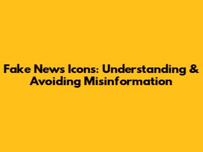 Fake News Icons: Understanding & Avoiding Misinformation