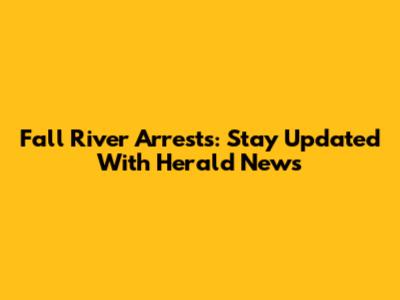Fall River Arrests: Stay Updated With Herald News