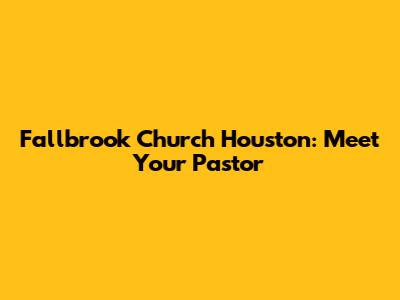 Fallbrook Church Houston: Meet Your Pastor