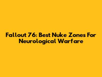 Fallout 76: Best Nuke Zones For Neurological Warfare