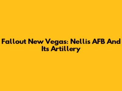 Fallout New Vegas: Nellis AFB And Its Artillery
