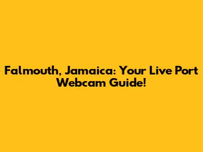 Falmouth, Jamaica: Your Live Port Webcam Guide!