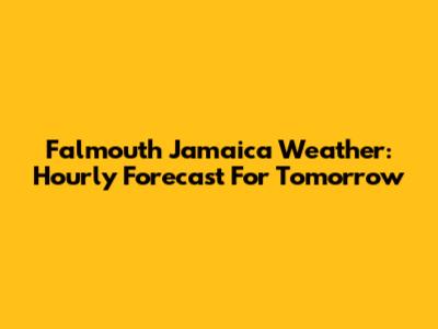 Falmouth Jamaica Weather: Hourly Forecast For Tomorrow
