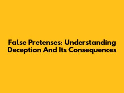 False Pretenses: Understanding Deception And Its Consequences