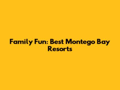 Family Fun: Best Montego Bay Resorts