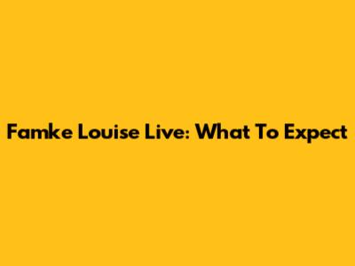 Famke Louise Live: What To Expect