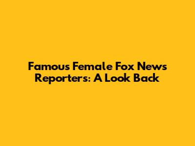 Famous Female Fox News Reporters: A Look Back