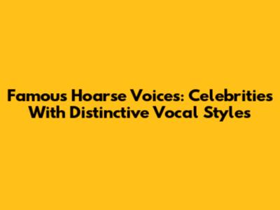 Famous Hoarse Voices: Celebrities With Distinctive Vocal Styles