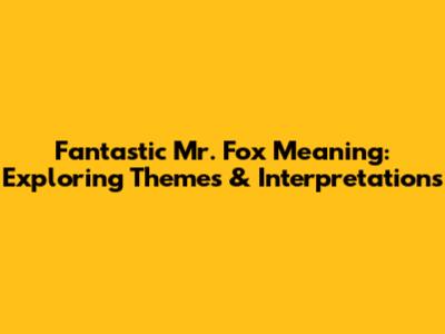 Fantastic Mr. Fox Meaning: Exploring Themes & Interpretations