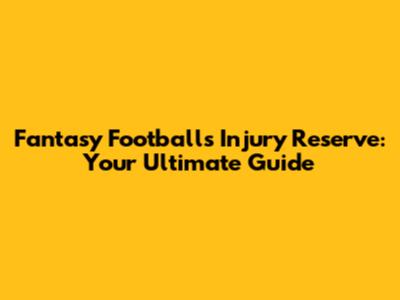 Fantasy Football's Injury Reserve: Your Ultimate Guide