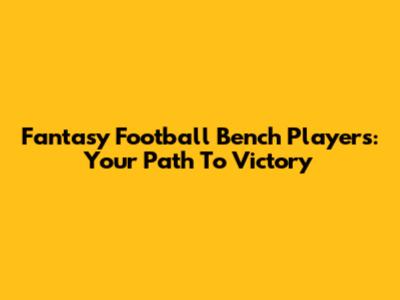 Fantasy Football Bench Players: Your Path To Victory