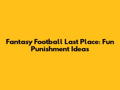 Fantasy Football Last Place: Fun Punishment Ideas