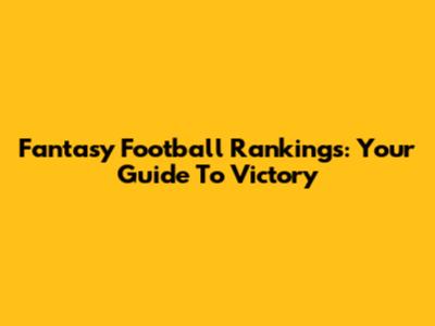 Fantasy Football Rankings: Your Guide To Victory