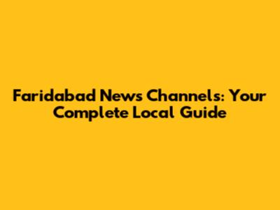 Faridabad News Channels: Your Complete Local Guide