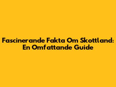 Fascinerande Fakta Om Skottland: En Omfattande Guide