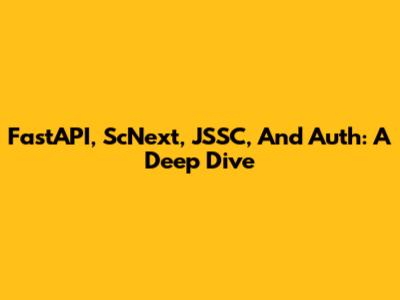 FastAPI, ScNext, JSSC, And Auth: A Deep Dive