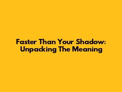 Faster Than Your Shadow: Unpacking The Meaning