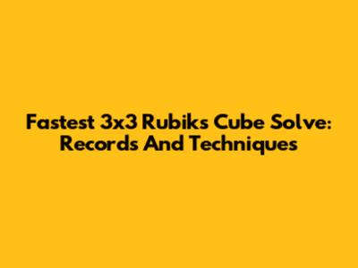 Fastest 3x3 Rubik's Cube Solve: Records And Techniques