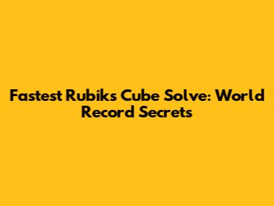 Fastest Rubik's Cube Solve: World Record Secrets