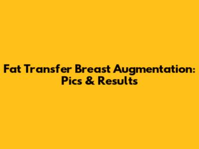Fat Transfer Breast Augmentation: Pics & Results