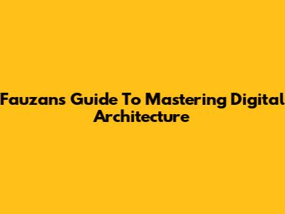 Fauzan's Guide To Mastering Digital Architecture