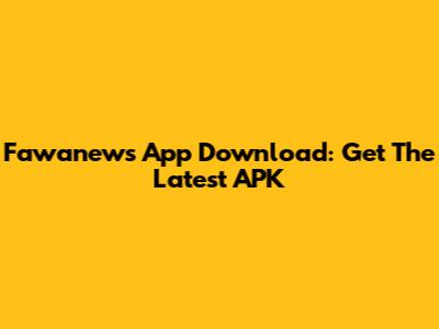 Fawanews App Download: Get The Latest APK