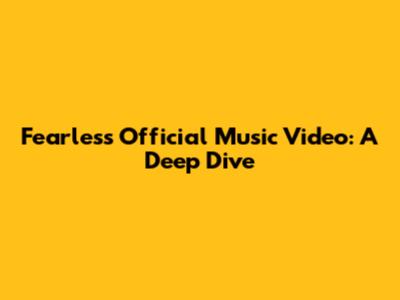 Fearless Official Music Video: A Deep Dive