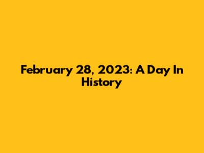 February 28, 2023: A Day In History