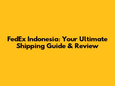 FedEx Indonesia: Your Ultimate Shipping Guide & Review