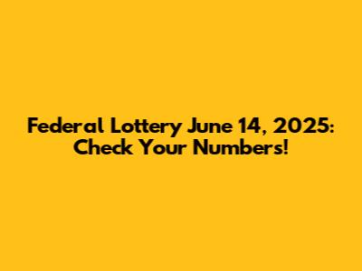 Federal Lottery June 14, 2025: Check Your Numbers!