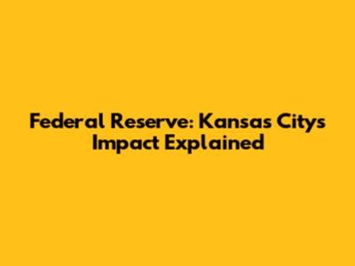 Federal Reserve: Kansas City's Impact Explained