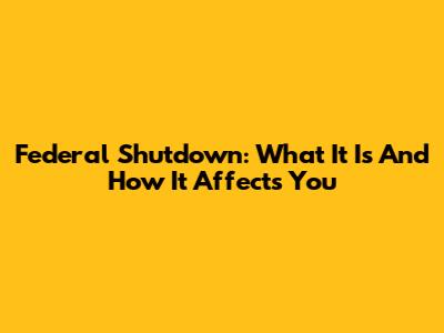 Federal Shutdown: What It Is And How It Affects You