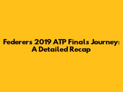 Federer's 2019 ATP Finals Journey: A Detailed Recap