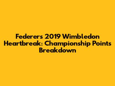 Federer's 2019 Wimbledon Heartbreak: Championship Points Breakdown