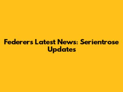 Federer's Latest News: Serientrose Updates