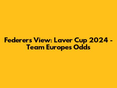 Federer's View: Laver Cup 2024 - Team Europe's Odds