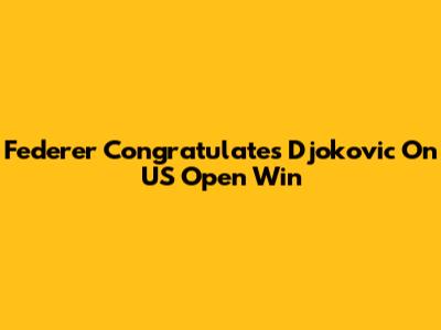 Federer Congratulates Djokovic On US Open Win