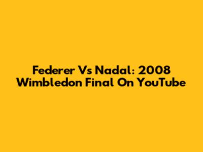 Federer Vs Nadal: 2008 Wimbledon Final On YouTube