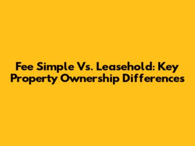 Fee Simple Vs. Leasehold: Key Property Ownership Differences