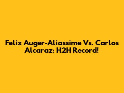 Felix Auger-Aliassime Vs. Carlos Alcaraz: H2H Record!