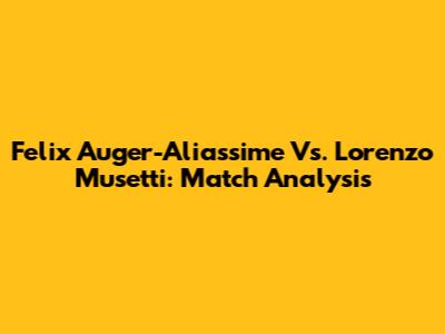 Felix Auger-Aliassime Vs. Lorenzo Musetti: Match Analysis
