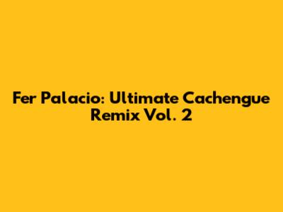 Fer Palacio: Ultimate Cachengue Remix Vol. 2