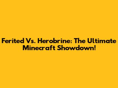 Ferited Vs. Herobrine: The Ultimate Minecraft Showdown!